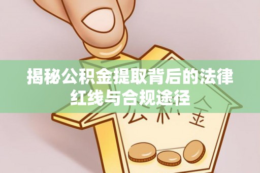 南城揭秘公积金提取背后的法律红线与合规途径