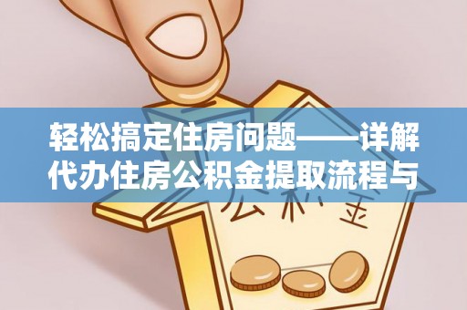 南城轻松搞定住房问题——详解代办住房公积金提取流程与技巧