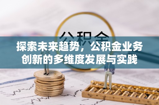 南城探索未来趋势，公积金业务创新的多维度发展与实践