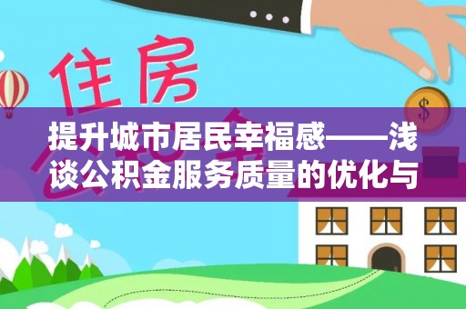 南城提升城市居民幸福感——浅谈公积金服务质量的优化与未来