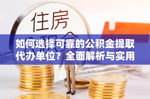 南城如何选择可靠的公积金提取代办单位？全面解析与实用建议