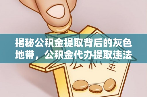 南城揭秘公积金提取背后的灰色地带，公积金代办提取违法不？