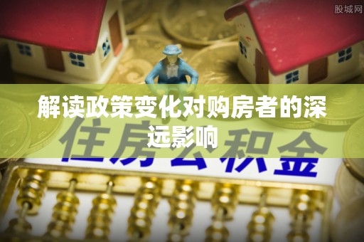 南城解读政策变化对购房者的深远影响