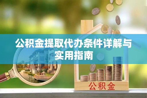 南城公积金提取代办条件详解与实用指南