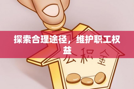 南城探索合理途径，维护职工权益