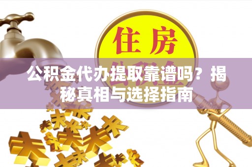 南城公积金代办提取靠谱吗？揭秘真相与选择指南