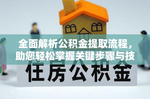 南城全面解析公积金提取流程，助您轻松掌握关键步骤与技巧
