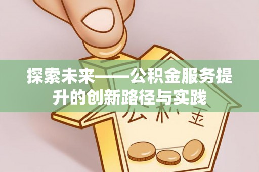 南城探索未来——公积金服务提升的创新路径与实践