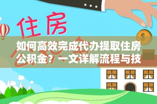 南城如何高效完成代办提取住房公积金？一文详解流程与技巧