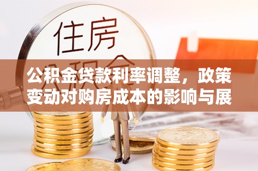 南城公积金贷款利率调整，政策变动对购房成本的影响与展望