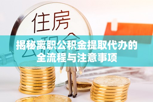 南城揭秘离职公积金提取代办的全流程与注意事项