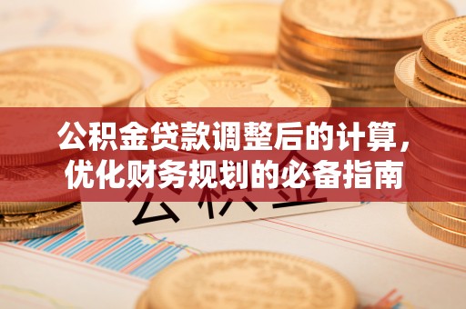 南城公积金贷款调整后的计算，优化财务规划的必备指南
