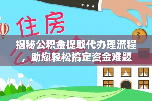南城揭秘公积金提取代办理流程，助您轻松搞定资金难题