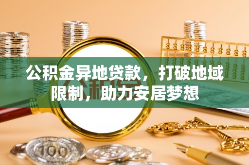 南城公积金异地贷款，打破地域限制，助力安居梦想