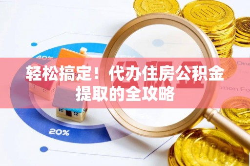 南城轻松搞定！代办住房公积金提取的全攻略