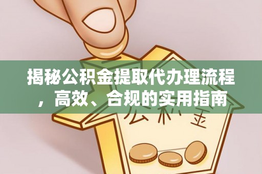 南城揭秘公积金提取代办理流程，高效、合规的实用指南