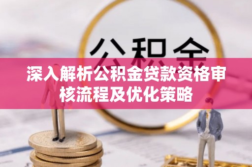 南城深入解析公积金贷款资格审核流程及优化策略