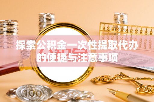 南城探索公积金一次性提取代办的便捷与注意事项