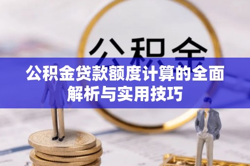 南城公积金贷款额度计算的全面解析与实用技巧