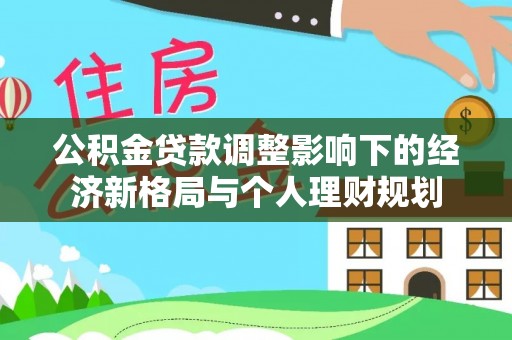 南城公积金贷款调整影响下的经济新格局与个人理财规划