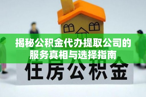 南城揭秘公积金代办提取公司的服务真相与选择指南