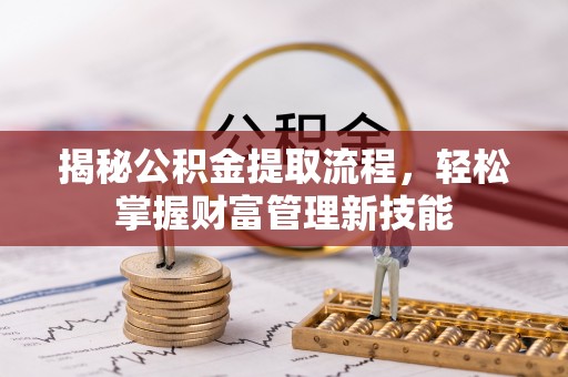 南城揭秘公积金提取流程，轻松掌握财富管理新技能