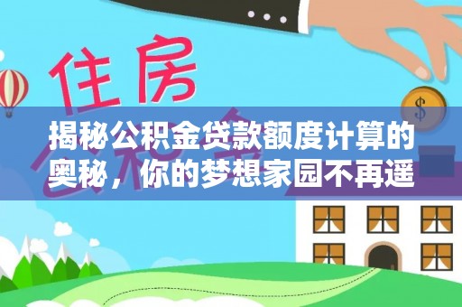 南城揭秘公积金贷款额度计算的奥秘，你的梦想家园不再遥不可及