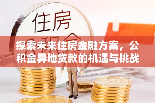 南城探索未来住房金融方案，公积金异地贷款的机遇与挑战