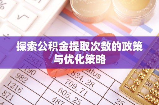 南城探索公积金提取次数的政策与优化策略