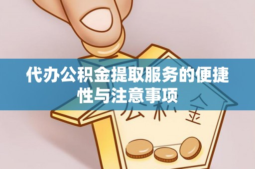 南城代办公积金提取服务的便捷性与注意事项