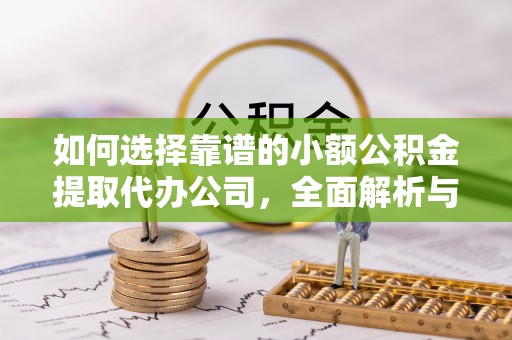 南城如何选择靠谱的小额公积金提取代办公司，全面解析与实用指南