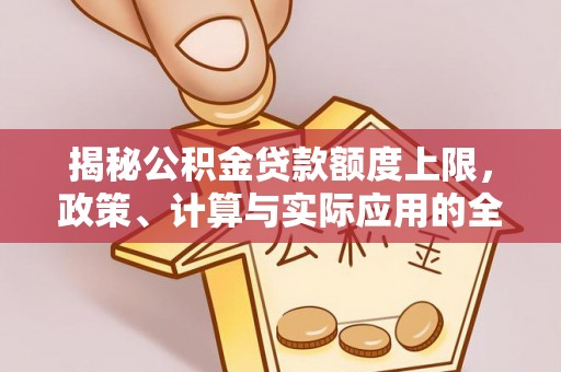 南城揭秘公积金贷款额度上限，政策、计算与实际应用的全面解析