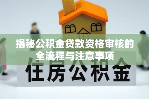 南城揭秘公积金贷款资格审核的全流程与注意事项