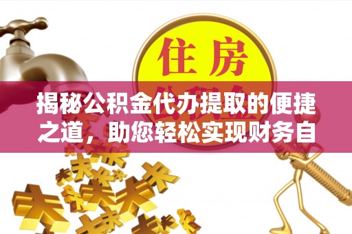 南城揭秘公积金代办提取的便捷之道，助您轻松实现财务自由