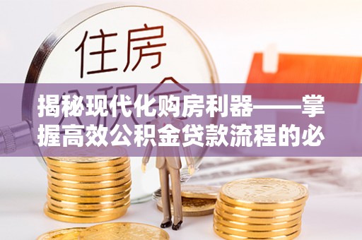 南城揭秘现代化购房利器——掌握高效公积金贷款流程的必备指南