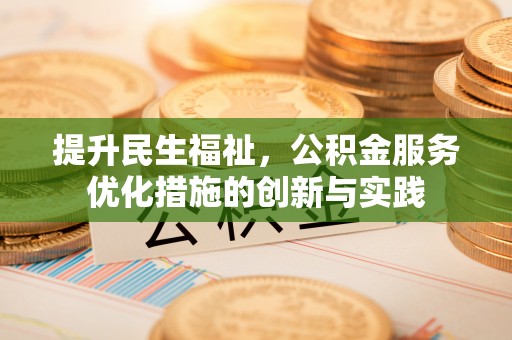 南城提升民生福祉，公积金服务优化措施的创新与实践