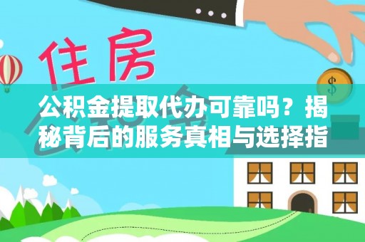 南城公积金提取代办可靠吗？揭秘背后的服务真相与选择指南