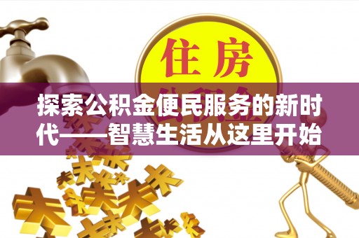 南城探索公积金便民服务的新时代——智慧生活从这里开始