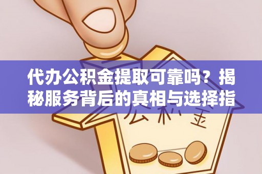 南城代办公积金提取可靠吗？揭秘服务背后的真相与选择指南