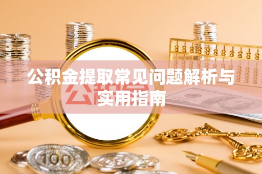 南城公积金提取常见问题解析与实用指南