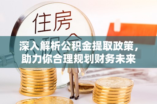 南城深入解析公积金提取政策，助力你合理规划财务未来