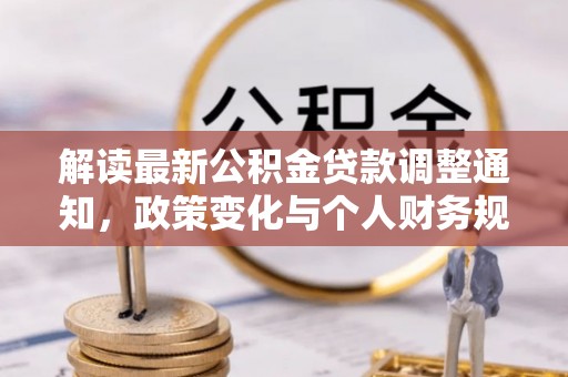 南城解读最新公积金贷款调整通知，政策变化与个人财务规划的影响