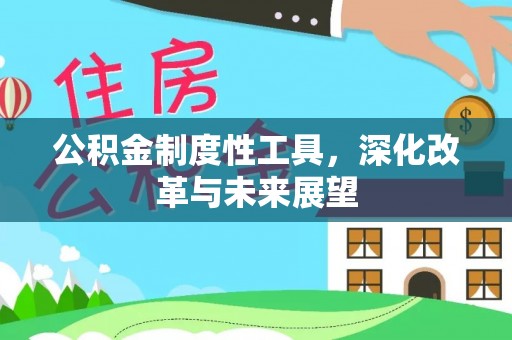 南城公积金制度性工具，深化改革与未来展望