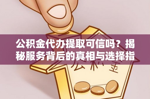 南城公积金代办提取可信吗？揭秘服务背后的真相与选择指南