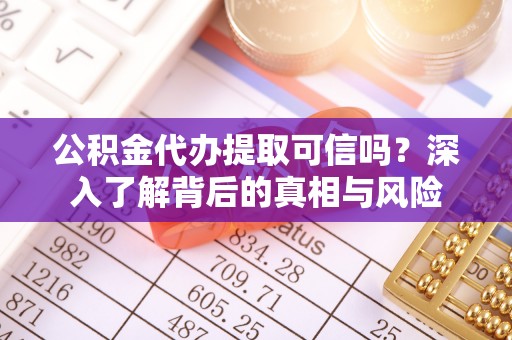 南城公积金代办提取可信吗？深入了解背后的真相与风险