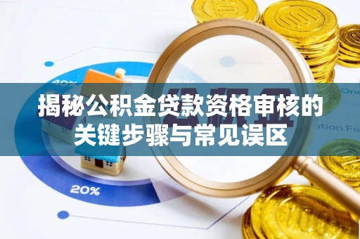 南城揭秘公积金贷款资格审核的关键步骤与常见误区
