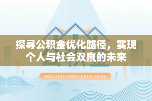 南城探寻公积金优化路径，实现个人与社会双赢的未来