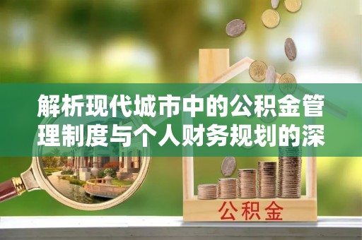 南城解析现代城市中的公积金管理制度与个人财务规划的深度关联