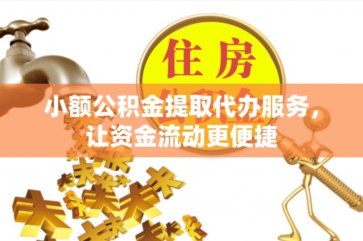 南城小额公积金提取代办服务，让资金流动更便捷