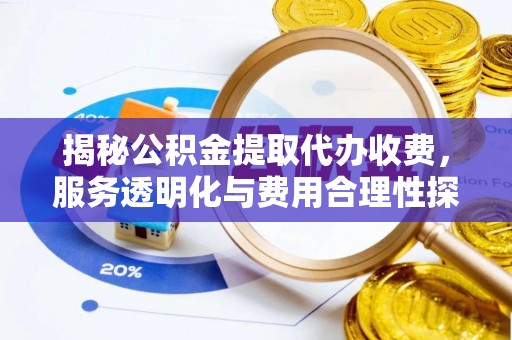 南城揭秘公积金提取代办收费，服务透明化与费用合理性探讨